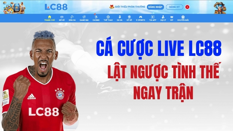 Cá Cược Live LC88 – Lật Ngược Tình Thế Ngay Trận